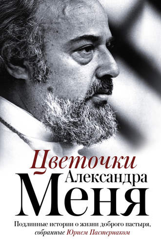 Группа авторов. Цветочки Александра Меня. Подлинные истории о жизни доброго пастыря