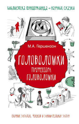 Михаил Гершензон. Головоломки профессора Головоломки. Сборник загадок, фокусов и занимательных задач