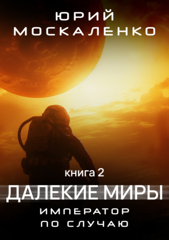 Юрий Москаленко. Далекие миры. Император по случаю. Книга вторая