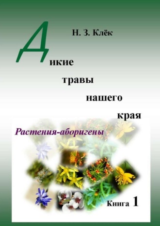 Обложка книги «Дикие травы нашего края. Книга 1. Растения-аборигены»