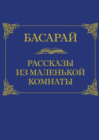 Басарай. Рассказы из маленькой комнаты