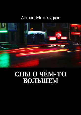 Антон Моногаров. Сны о чём-то большем. Сборник рассказов