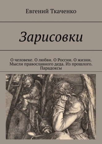 Евгений Ткаченко. Зарисовки. О человеке. О любви. О России. О жизни. Мысли православного деда. Из прошлого. Парадоксы