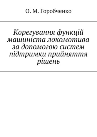 О. М. Горобченко. Корегування функцій машиніста локомотива за допомогою систем підтримки прийняття рішень