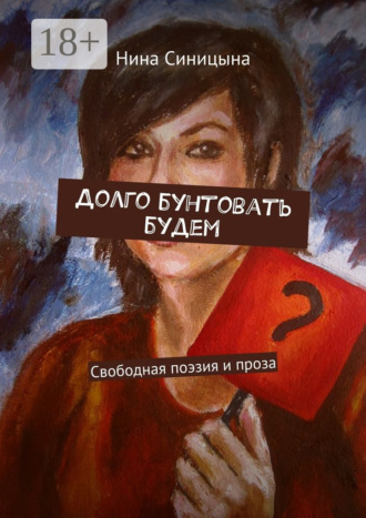 Нина Андреевна Синицына. Долго бунтовать будем. Свободная поэзия и проза