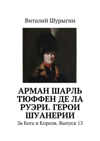 Обложка книги «Арман Шарль Тюффен де Ла Руэри. Герои Шуанерии. За Бога и Короля. Выпуск 13»