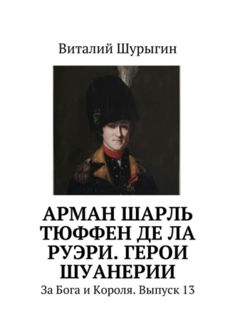 Виталий Шурыгин. Арман Шарль Тюффен де Ла Руэри. Герои Шуанерии. За Бога и Короля. Выпуск 13