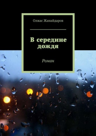 Олжас Жанайдаров. В середине дождя. Роман