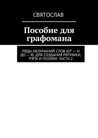 Святослав. Пособие для графомана. Ряды окончаний слов (от – Н до – Я). Для создания ритмики, рэпа и поэзии. Часть 2