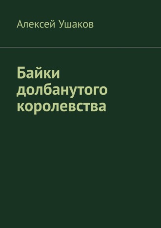 Алексей Ушаков. Байки долбанутого королевства