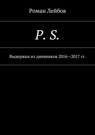 Роман Лейбов. P. S. Выдержки из дневников 2016—2017 гг.