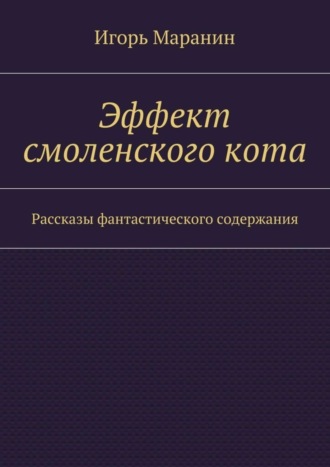 Игорь Маранин. Эффект смоленского кота. Рассказы фантастического содержания