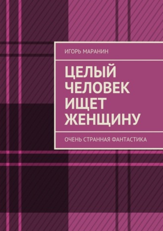 Игорь Маранин. Целый человек ищет женщину. Очень странная фантастика