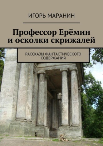 Игорь Маранин. Профессор Ерёмин и осколки скрижалей. Рассказы фантастического содержания