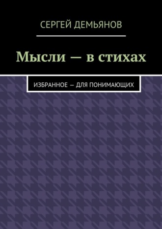 Сергей Демьянов. Мысли – в стихах. Избранное – для понимающих