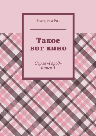 Екатерина Риз. Такое вот кино. Серия «Город». Книга 4