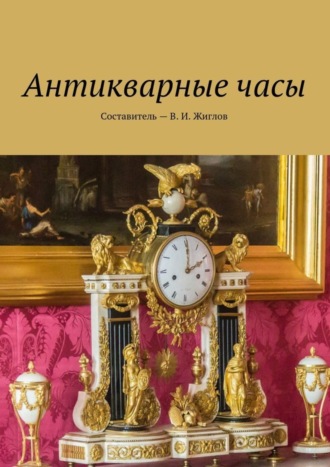 Валерий И. Жиглов. Антикварные часы