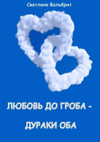 Обложка книги «Любовь до гроба – дураки оба»