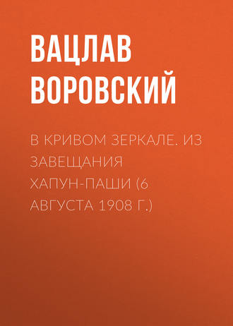 Вацлав Воровский. В кривом зеркале. Из завещания Хапун-паши (6 августа 1908 г.)