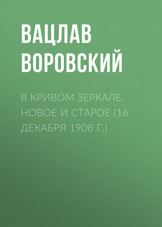 Вацлав Воровский. В кривом зеркале. Новое и старое (16 декабря 1908 г.)