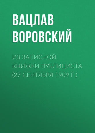 Вацлав Воровский. Из записной книжки публициста (27 сентября 1909 г.)