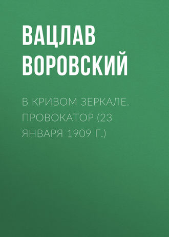 Вацлав Воровский. В кривом зеркале. Провокатор (23 января 1909 г.)