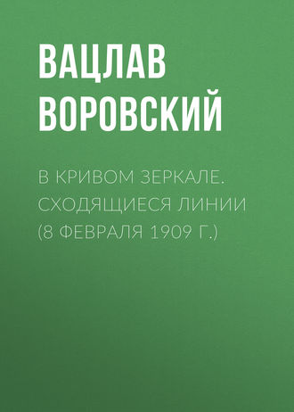 Вацлав Воровский. В кривом зеркале. Сходящиеся линии (8 февраля 1909 г.)