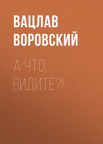 Вацлав Воровский. А что, видите?!