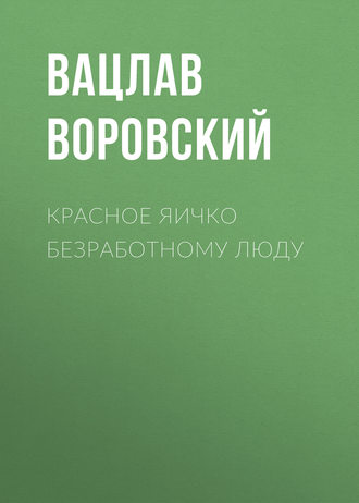 Вацлав Воровский. Красное яичко безработному люду