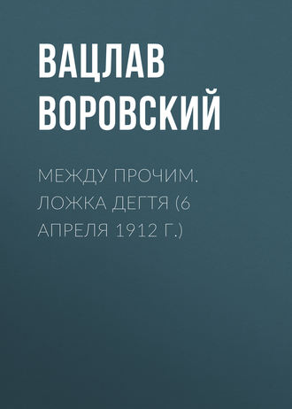 Обложка книги «Между прочим. Ложка дегтя (6 апреля 1912 г.)»