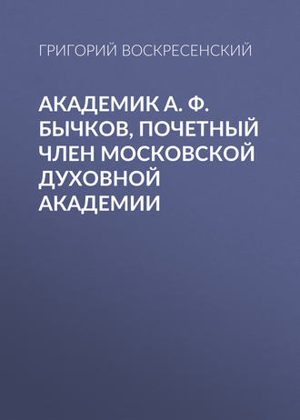 Обложка книги «Академик A. Ф. Бычков, почетный член Московской Духовной Академии»
