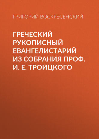 Григорий Воскресенский. Греческий рукописный Евангелистарий из собрания проф. И. Е. Троицкого