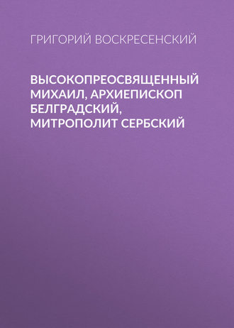 Обложка книги «Высокопреосвященный Михаил, архиепископ Белградский, митрополит Сербский»