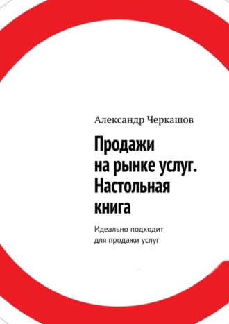 Александр Станиславович Черкашов. Продажи на рынке услуг. Настольная книга. Идеально подходит для продажи услуг