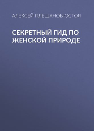 Алексей Плешанов-Остоя. Секретный гид по женской природе