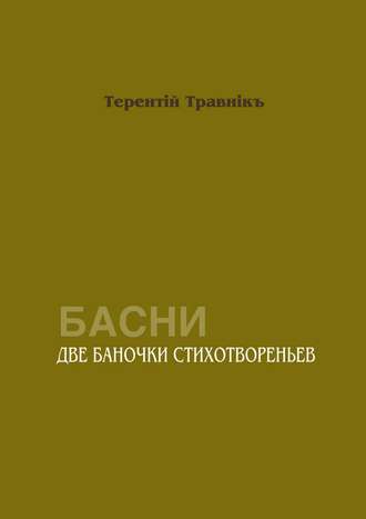 Терентiй Травнiкъ. Две баночки стихотвореньев. Басни