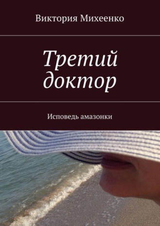 Виктория Михеенко. Третий доктор. Исповедь амазонки