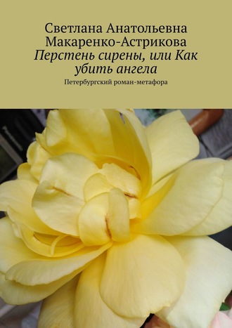 Светлана Анатольевна Макаренко-Астрикова. Перстень сирены, или Как убить ангела. Петербургский роман-метафора