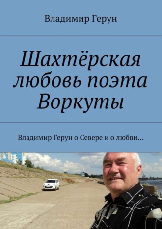 Обложка книги «Шахтёрская любовь поэта Воркуты. Владимир Герун о Севере и о любви…»