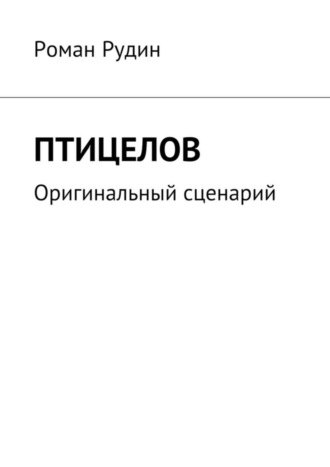 Роман Валерьевич Рудин. Птицелов. Оригинальный сценарий