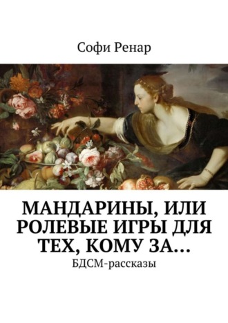 Софи Ренар. Мандарины, или Ролевые игры для тех, кому за… БДСМ-рассказы