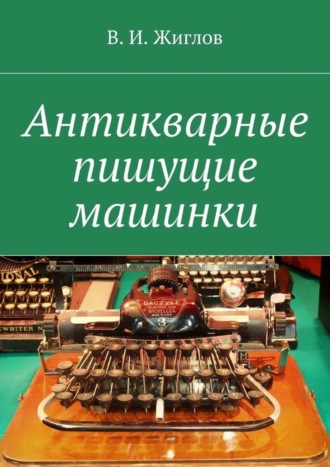 Валерий И. Жиглов. Антикварные пишущие машинки