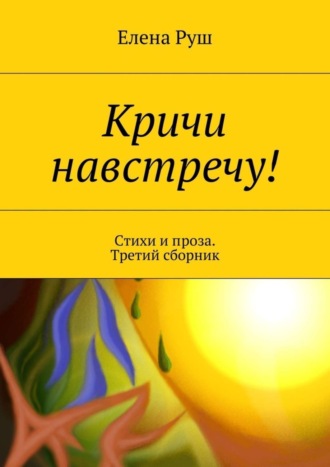 Елена Руш. Кричи навстречу! Стихи и проза. Третий сборник