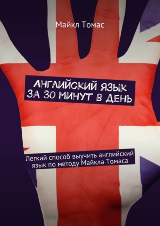 Обложка книги «Английский язык за 30 минут в день. Легкий способ выучить английский язык по методу Майкла Томаса»