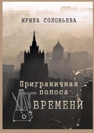 Ирина Соловьёва. Приграничная полоса времени. Избранное из цикла «Мои современники»