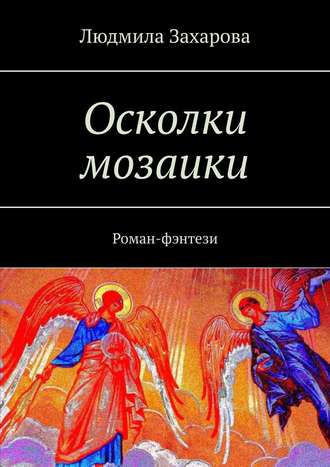 Людмила Захарова. Осколки мозаики. Роман-фэнтези