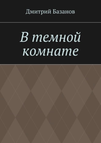 Дмитрий Базанов. В темной комнате