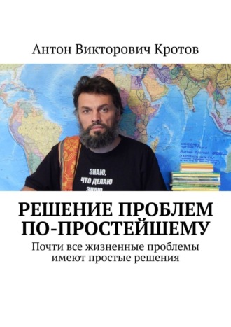 Антон Викторович Кротов. Решение проблем по-простейшему. Почти все жизненные проблемы имеют простые решения