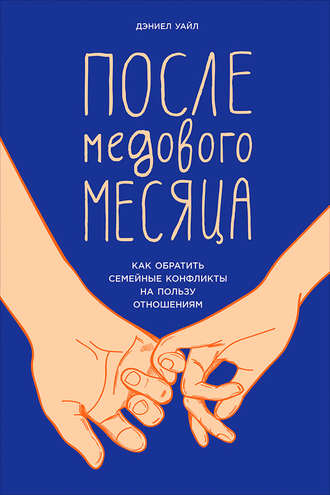 Дэниел Уайл. После медового месяца: Как обратить семейные конфликты на пользу отношениям