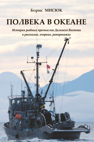 Обложка книги «Полвека в океане. История рыбных промыслов Дальнего Востока в рассказах, очерках, репортажах»